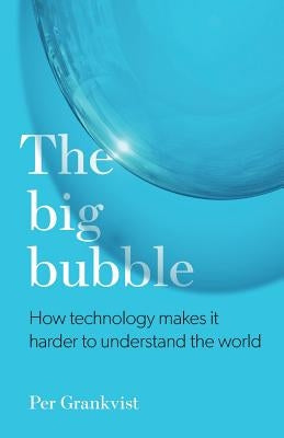 The Big Bubble: How Technology Makes It Harder To Understand The World by Grankvist, Per