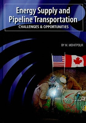 Energy Supply and Pipeline Transportation: Challenges and Opportunities: An Overview of Energy Supply Security and Pipeline Transportation by Mohitpour, M.