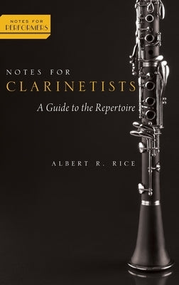 Notes for Clarinetists: A Guide to the Repertoire by Rice, Albert R.