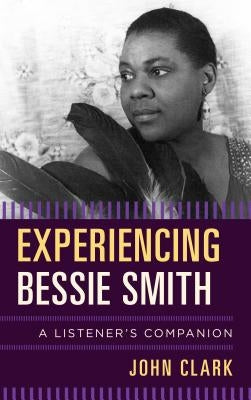 Experiencing Bessie Smith: A Listener's Companion by Clark, John