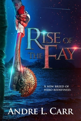 Rise of the Fay: A new breed of hero redefined by Carr, Andre L.