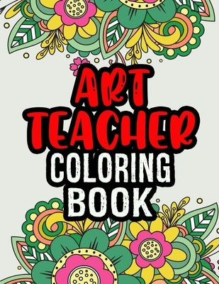 Art Teacher Coloring Book: A Coloring Book For Art Teacher Relaxation - Art Teacher Appreciation Gifts -Art Teacher Gift Ideas by Press, Theartteacher Ease