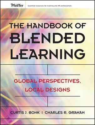 The Handbook of Blended Learning: Global Perspectives, Local Designs by Bonk, Curtis J.