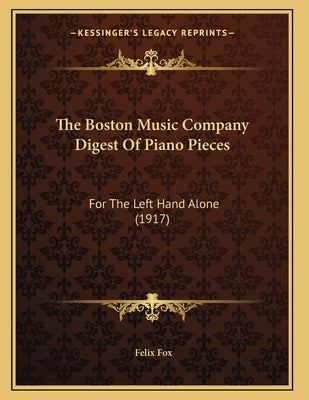 The Boston Music Company Digest Of Piano Pieces: For The Left Hand Alone (1917) by Fox, Felix