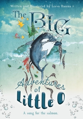 The BIG Adventures of Little O: A Song for the Salmon by Hanna, Leesa