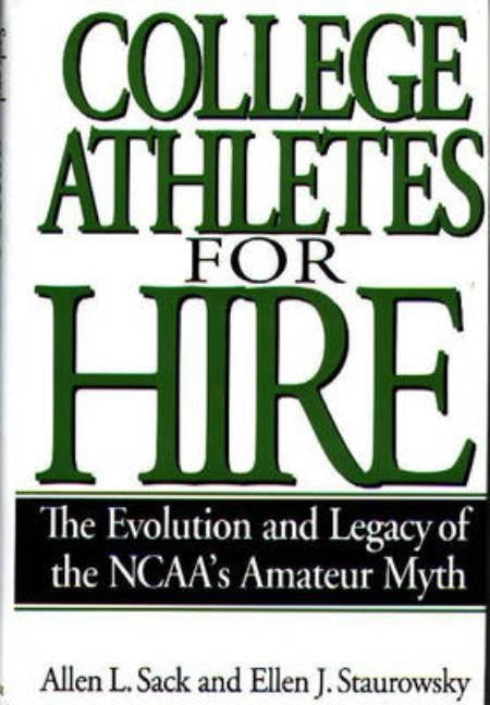 College Athletes for Hire: The Evolution and Legacy of the Ncaa's Amateur Myth by Sack, Allen L.