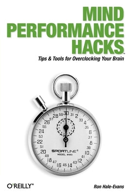 Mind Performance Hacks: Tips & Tools for Overclocking Your Brain by Hale-Evans, Ron