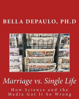 Marriage vs. Single Life: How Science and the Media Got It So Wrong by Depaulo Ph. D., Bella