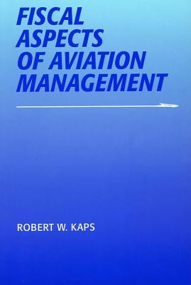 Fiscal Aspects of Aviation Management by Kaps, Robert W.