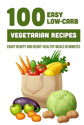 100 Easy Low-Carb Vegetarian Recipes: Enjoy Hearty And Heart-Healthy Meals In Minutes: And Dinner by Jovel, Brande