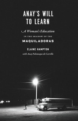 Anay's Will to Learn: A Woman's Education in the Shadow of the Maquiladoras by Hampton, Elaine