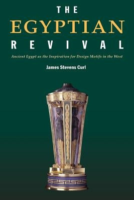 The Egyptian Revival: Ancient Egypt as the Inspiration for Design Motifs in the West by Curl, James Stevens