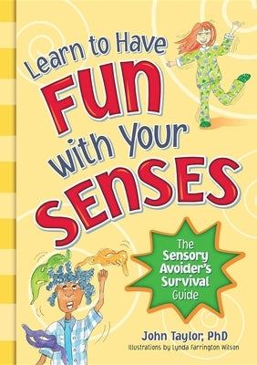 Learn to Have Fun with Your Senses: The Sensory Avoider's Survival Guide by Taylor, John