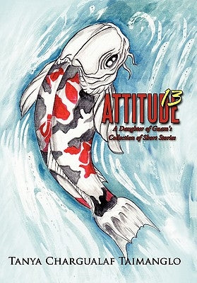 Attitude 13: A Daughter of Guam's Collection of Short Stories by Taimanglo, Tanya Chargualaf