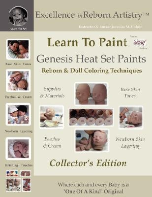 Learn To Paint Collector's Edition: Genesis Heat Set Paints Coloring Techniques for Reborns & Doll Making Kits - Excellence in Reborn ArtistryT Series by Holper, Jeannine