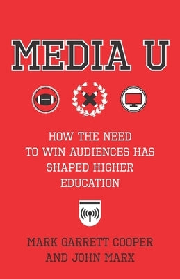 Media U: How the Need to Win Audiences Has Shaped Higher Education by Marx, John