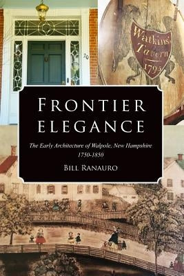 Frontier Elegance: The Early Architecture of Walpole, New Hampshire 1750-1850 by Ranauro, Bill