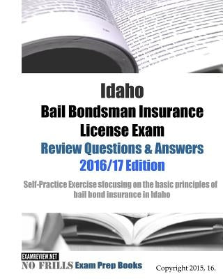 Idaho Bail Bondsman Insurance License Exam Review Questions & Answers 2016/17 Edition: A Self-Practice Exercise Book focusing on the basic concepts of by Examreview