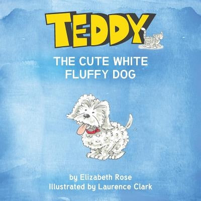 Teddy: The Cute White Fluffy Dog by Rose, Elizabeth