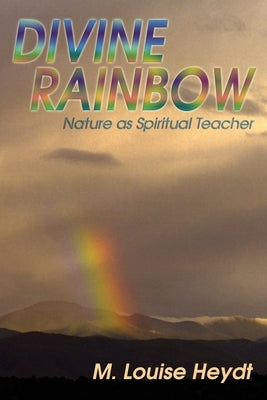 Divine Rainbow: Nature as Spiritual Teacher by Heydt, M. Louise