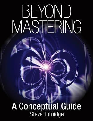 Beyond Mastering: A Conceptual Guide by Turnidge, Steve