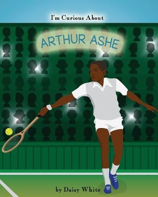 I'm Curious About Arthur Ashe by White, Daisy