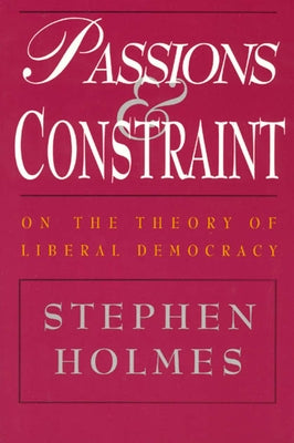 Passions and Constraint: On the Theory of Liberal Democracy by Holmes, Stephen