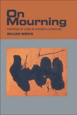 On Mourning: Theories of Loss in Modern Literature by Watkin, William