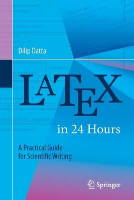 Latex in 24 Hours: A Practical Guide for Scientific Writing by Datta, Dilip