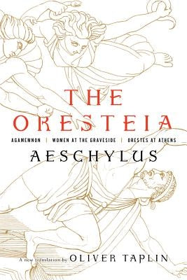 The Oresteia: Agamemnon, Women at the Graveside, Orestes in Athens by Aeschylus