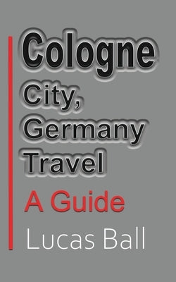 Cologne City, Germany Travel: A Guide by Ball, Lucas