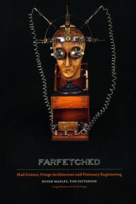 Farfetched: Mad Science, Fringe Architecture and Visionary Engineering by Manley, Roger