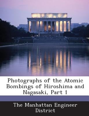 Photographs of the Atomic Bombings of Hiroshima and Nagasaki, Part 1 by The Manhattan Engineer District