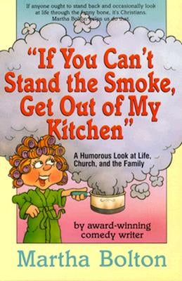 If You Can't Stand the Smoke, Get Out of My Kitchen: A Humorous Look at Life, Church, and the Family by Bolton, Martha