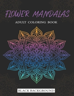 Flower Mandalas Adult Coloring Book Black Background: 71 Stress Relieving Flower Mandala designs for Anxiety Relief, Relaxation and Stress Relieving f by Khaddach, Khalil El