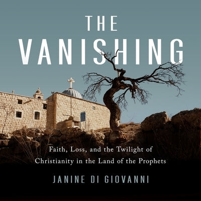 The Vanishing: Faith, Loss, and the Twilight of Christianity in the Land of the Prophets by Giovanni, Janine Di