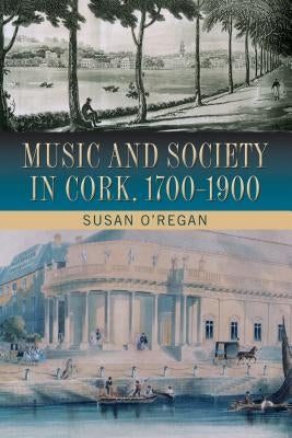 Music and Society in Cork, 1700-1900 by O'Regan, Susan