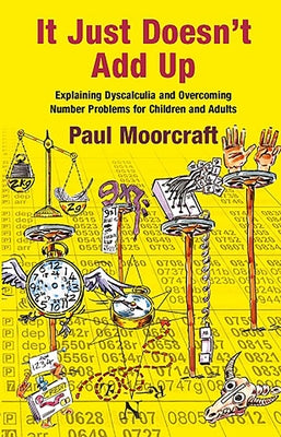 It Just Doesn't Add Up: Explaining Dyscalculia and Overcoming Number Problems for Children and Adults by Moorcraft, Paul