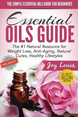 The Simple Essential Oils Guide for Beginners: Essential Oils for Beginners - #1 Natural Resource for Natural Weight Loss, Anti-Aging, Natural Cures, by Louis, Joy