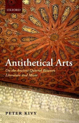 Antithetical Arts: On the Ancient Quarrel Between Literature and Music by Kivy, Peter