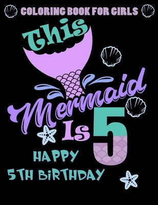 This Mermaid Is 5: Happy 5th Birthday Coloring Book For Girls: 100 Unique Mermaid Designs / Girls 5 Years Old Coloring book/ Cute 5th Bir by Greenx