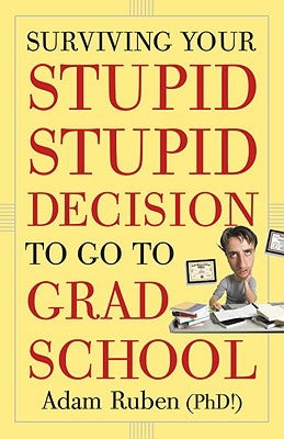 Surviving Your Stupid, Stupid Decision to Go to Grad School by Ruben, Adam