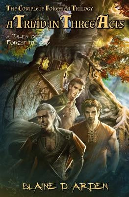 A Triad in Three Acts: The Complete Forester Trilogy by Arden, Blaine D.