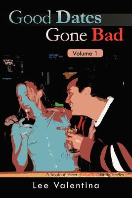 Good Dates Gone Bad Volume 1: A Book of Short Disastrous Dating Stories by Valentina, Lee