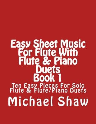 Easy Sheet Music For Flute With Flute & Piano Duets Book 1: Ten Easy Pieces For Solo Flute & Flute/Piano Duets by Shaw, Michael