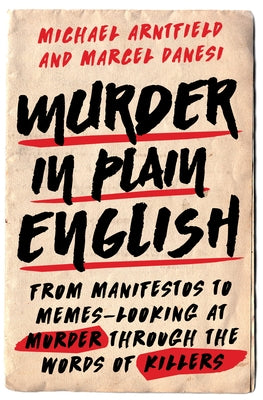 Murder in Plain English: From Manifestos to Memes--Looking at Murder Through the Words of Killers by Arntfield, Michael