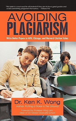 Avoiding Plagiarism: Write Better Papers in APA, Chicago, and Harvard Citation Styles by Wong, Ken K.