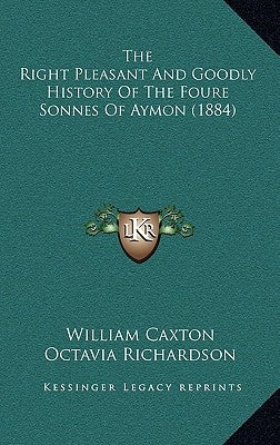 The Right Pleasant And Goodly History Of The Foure Sonnes Of Aymon (1884) by Caxton, William