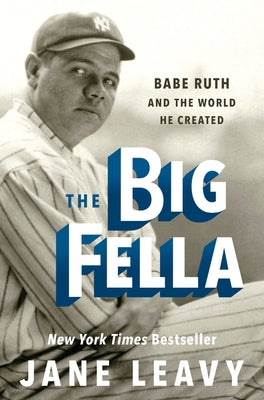 The Big Fella: Babe Ruth and the World He Created by Leavy, Jane