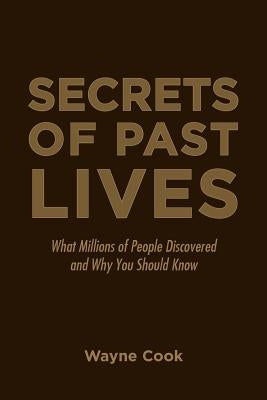 Secrets of Past Lives: What Millions of People Discovered and Why You Should Know by Cook, Wayne